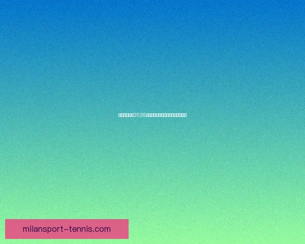 米兰体育聚焦2026世界杯全面解析赛事看点与球星动态